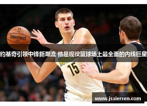约基奇引领中锋新潮流 他是现役篮球场上最全面的内线巨星
