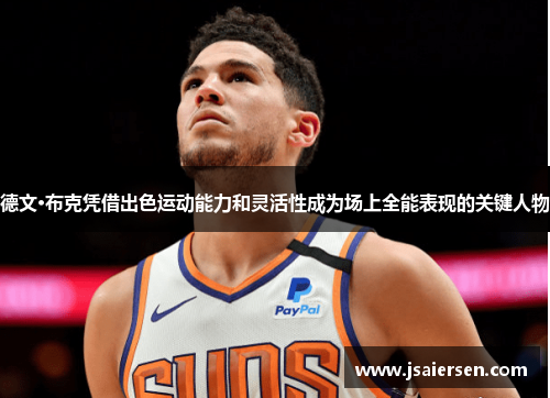 德文·布克凭借出色运动能力和灵活性成为场上全能表现的关键人物