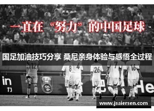 国足加油技巧分享 桑尼亲身体验与感悟全过程