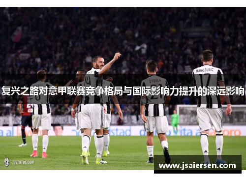 复兴之路对意甲联赛竞争格局与国际影响力提升的深远影响