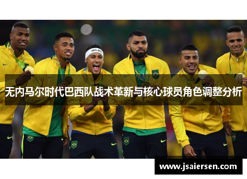 无内马尔时代巴西队战术革新与核心球员角色调整分析