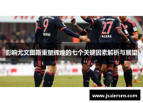 影响尤文图斯重塑辉煌的七个关键因素解析与展望