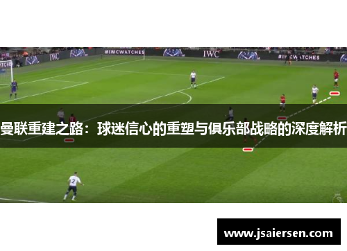 曼联重建之路：球迷信心的重塑与俱乐部战略的深度解析