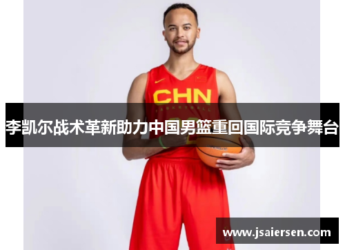 李凯尔战术革新助力中国男篮重回国际竞争舞台