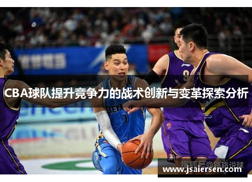 CBA球队提升竞争力的战术创新与变革探索分析