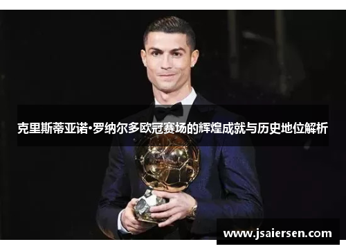 克里斯蒂亚诺·罗纳尔多欧冠赛场的辉煌成就与历史地位解析