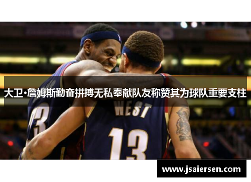 大卫·詹姆斯勤奋拼搏无私奉献队友称赞其为球队重要支柱