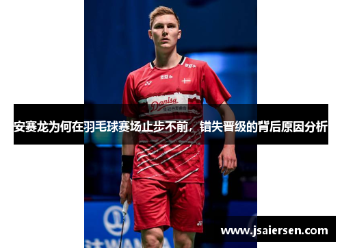 安赛龙为何在羽毛球赛场止步不前，错失晋级的背后原因分析