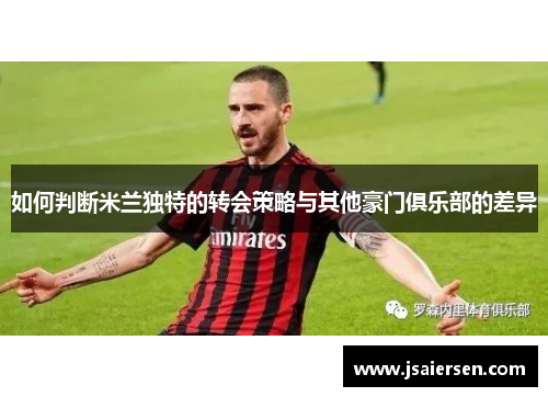 如何判断米兰独特的转会策略与其他豪门俱乐部的差异