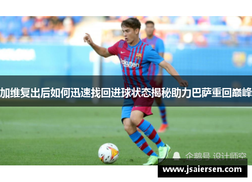 加维复出后如何迅速找回进球状态揭秘助力巴萨重回巅峰
