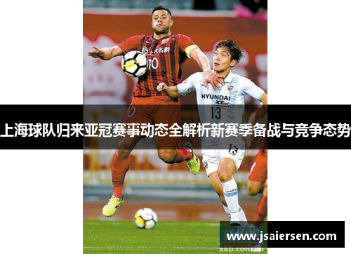 上海球队归来亚冠赛事动态全解析新赛季备战与竞争态势