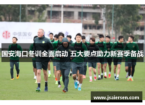 国安海口冬训全面启动 五大要点助力新赛季备战