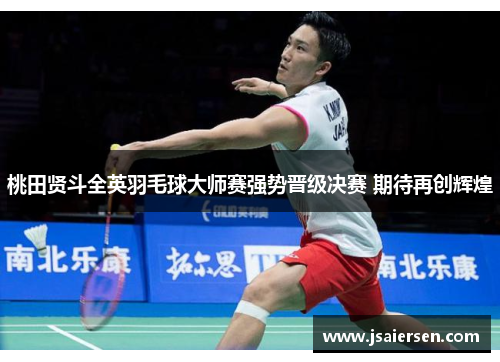 桃田贤斗全英羽毛球大师赛强势晋级决赛 期待再创辉煌
