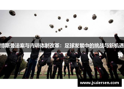 博斯曼法案与青训体制改革：足球发展中的挑战与新机遇
