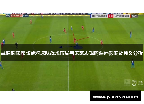武桐桐缺席比赛对球队战术布局与未来表现的深远影响及意义分析