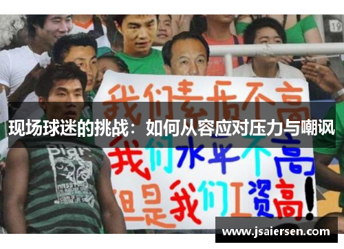 现场球迷的挑战：如何从容应对压力与嘲讽