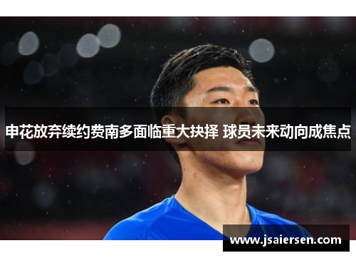 申花放弃续约费南多面临重大抉择 球员未来动向成焦点