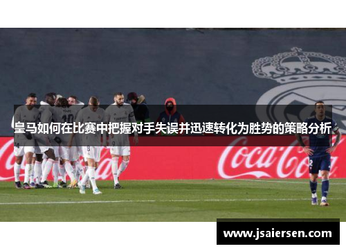 皇马如何在比赛中把握对手失误并迅速转化为胜势的策略分析
