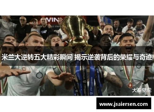 米兰大逆转五大精彩瞬间 揭示逆袭背后的荣耀与奇迹