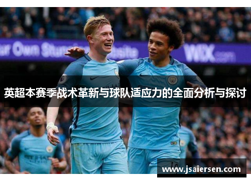 英超本赛季战术革新与球队适应力的全面分析与探讨