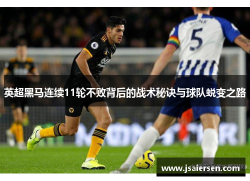 英超黑马连续11轮不败背后的战术秘诀与球队蜕变之路