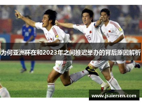 为何亚洲杯在和2023年之间推迟举办的背后原因解析