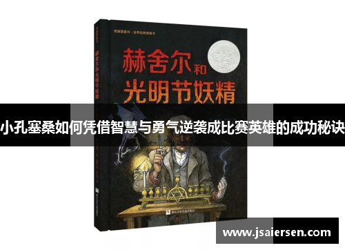 小孔塞桑如何凭借智慧与勇气逆袭成比赛英雄的成功秘诀
