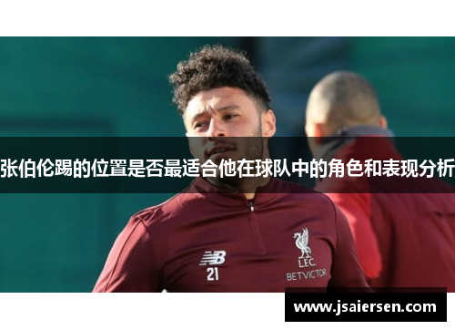 张伯伦踢的位置是否最适合他在球队中的角色和表现分析