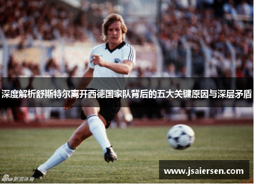 深度解析舒斯特尔离开西德国家队背后的五大关键原因与深层矛盾