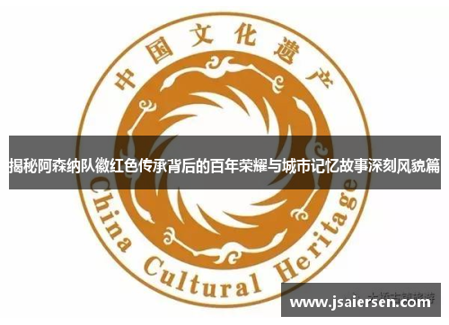 揭秘阿森纳队徽红色传承背后的百年荣耀与城市记忆故事深刻风貌篇